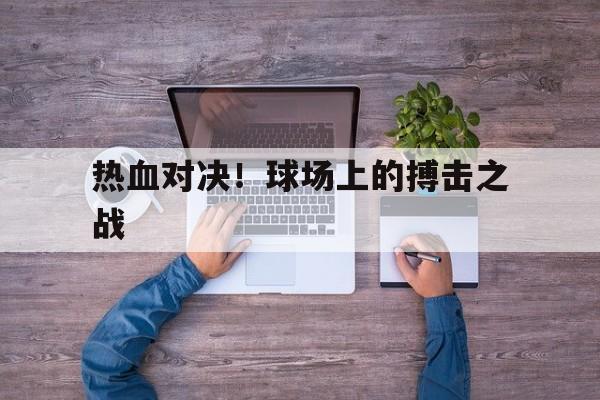 热血对决！球场上的搏击之战
