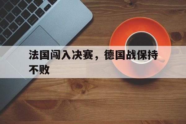 包含法国闯入决赛，德国战保持不败的词条