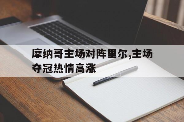 关于摩纳哥主场对阵里尔,主场夺冠热情高涨的信息