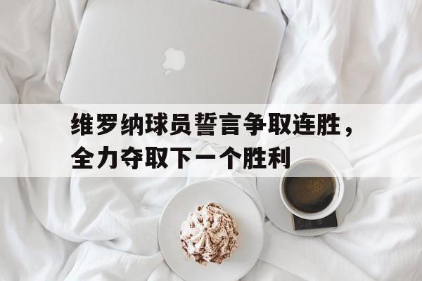 维罗纳球员誓言争取连胜，全力夺取下一个胜利的简单介绍