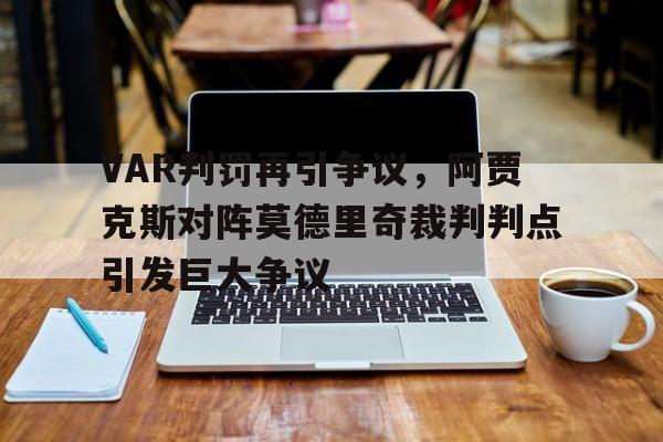 VAR判罚再引争议，阿贾克斯对阵莫德里奇裁判判点引发巨大争议